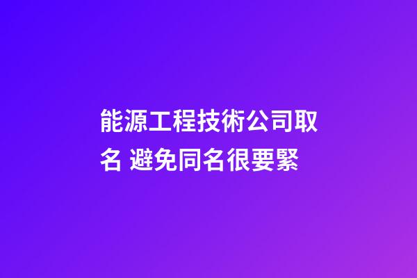 能源工程技術公司取名 避免同名很要緊-第1張-公司起名-玄機派